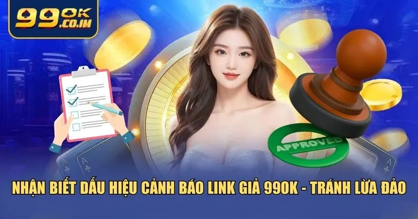 Dấu hiệu cảnh báo link giả 99ok - tránh lừa đảo