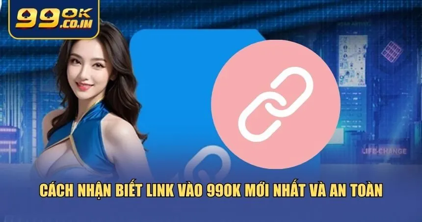 Nhận biết đúng chuẩn link vào 99ok mới nhất