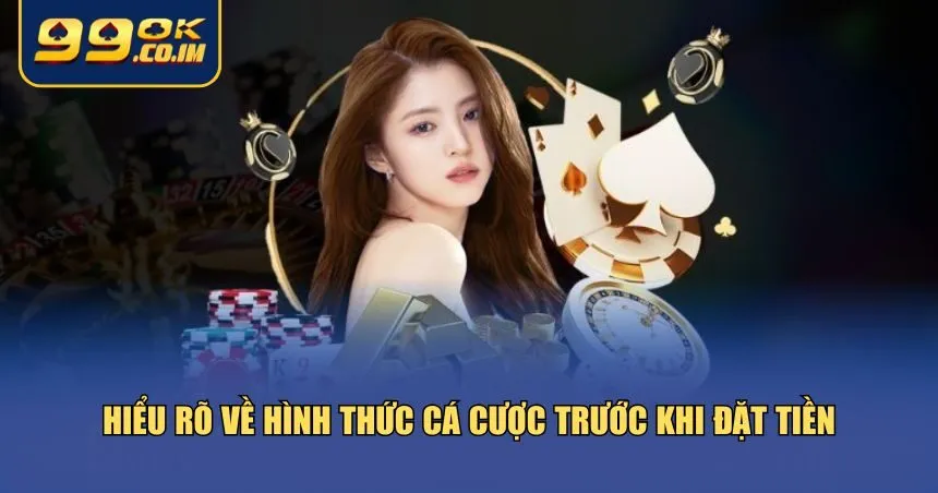 Hiểu rõ về hình thức cá cược trước khi đặt tiền