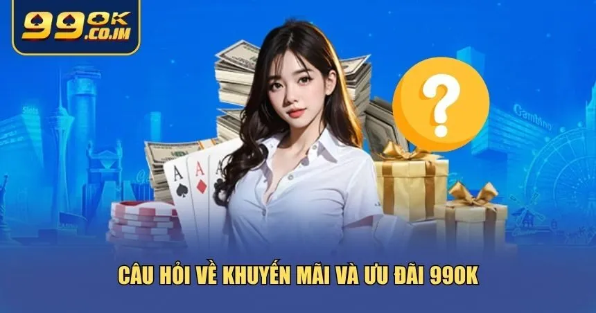 Những câu hỏi thường gặp về khuyến mãi và ưu đãi 99ok mà bạn nên biết