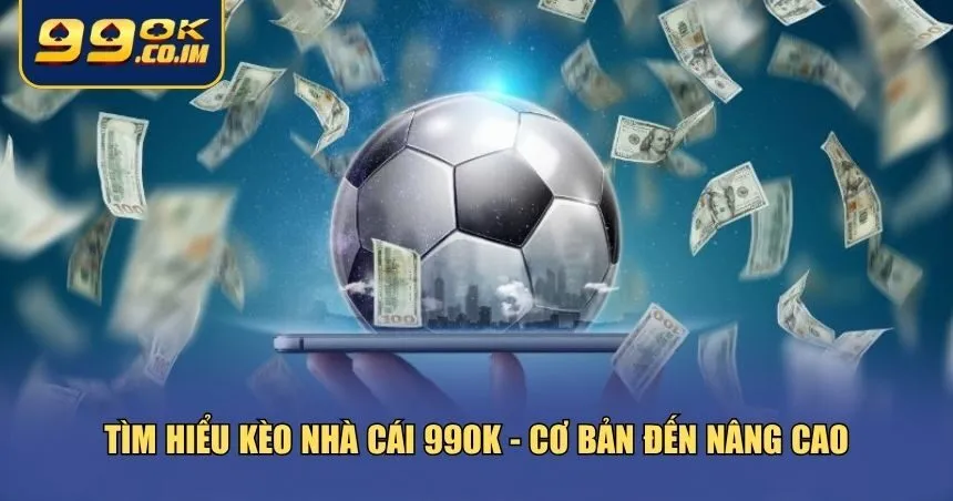 Bạn cần là hiểu rõ các loại kèo nhà cái 99ok cũng như cách chúng vận hành