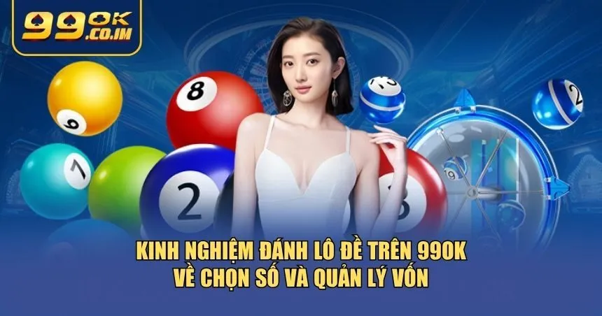 Kinh nghiệm đánh lô đề trên 99ok về chọn số và quản lý vốn