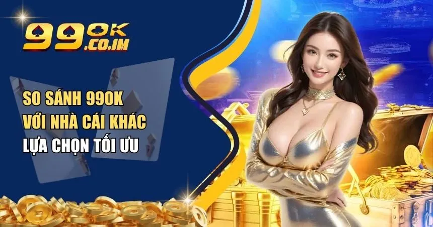 so sánh 99ok với nhà cái khác